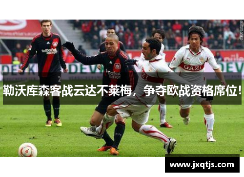 勒沃库森客战云达不莱梅，争夺欧战资格席位！