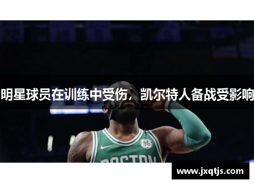 明星球员在训练中受伤，凯尔特人备战受影响