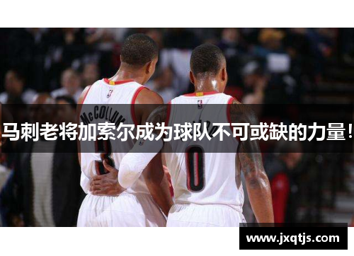 马刺老将加索尔成为球队不可或缺的力量！