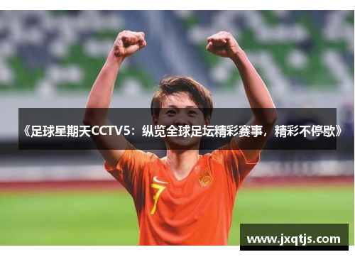 《足球星期天CCTV5：纵览全球足坛精彩赛事，精彩不停歇》