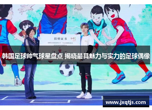 韩国足球帅气球星盘点 揭晓最具魅力与实力的足球偶像