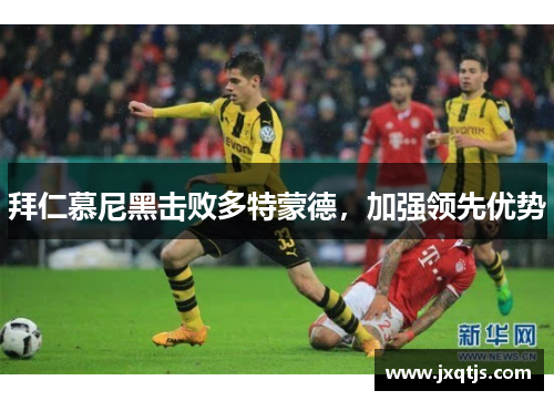 拜仁慕尼黑击败多特蒙德，加强领先优势