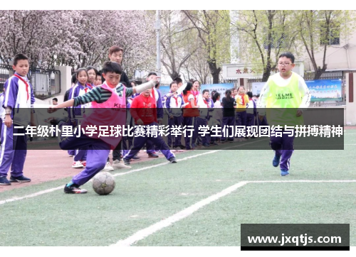 二年级朴里小学足球比赛精彩举行 学生们展现团结与拼搏精神